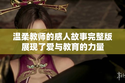 温柔教师的感人故事完整版展现了爱与教育的力量