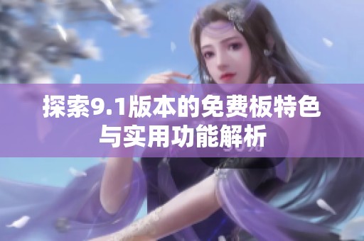 探索9.1版本的免费板特色与实用功能解析