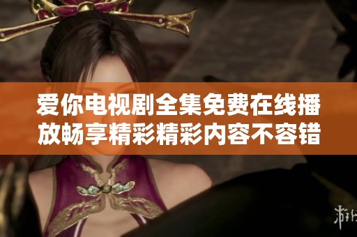 爱你电视剧全集免费在线播放畅享精彩精彩内容不容错过