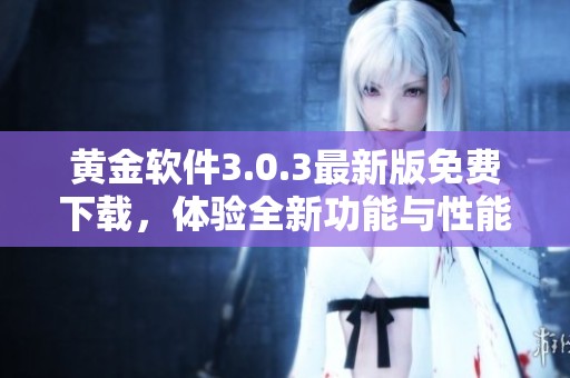 黄金软件3.0.3最新版免费下载，体验全新功能与性能提升