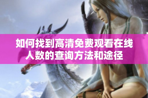 如何找到高清免费观看在线人数的查询方法和途径