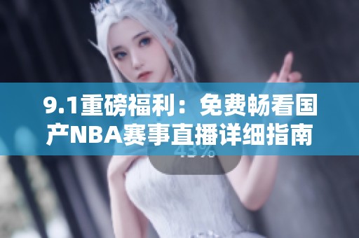 9.1重磅福利：免费畅看国产NBA赛事直播详细指南