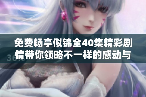 免费畅享似锦全40集精彩剧情带你领略不一样的感动与故事