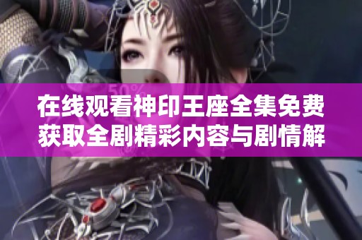 在线观看神印王座全集免费获取全剧精彩内容与剧情解析