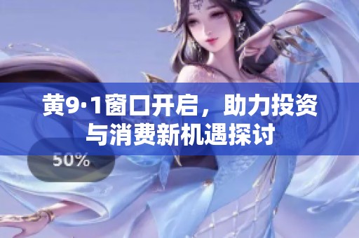黄9·1窗口开启，助力投资与消费新机遇探讨