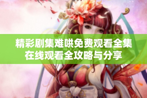 精彩剧集难哄免费观看全集在线观看全攻略与分享