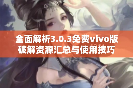 全面解析3.0.3免费vivo版破解资源汇总与使用技巧