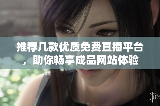推荐几款优质免费直播平台，助你畅享成品网站体验