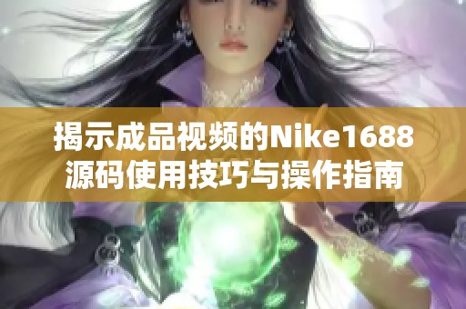 揭示成品视频的Nike1688源码使用技巧与操作指南