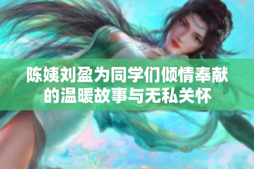 陈姨刘盈为同学们倾情奉献的温暖故事与无私关怀