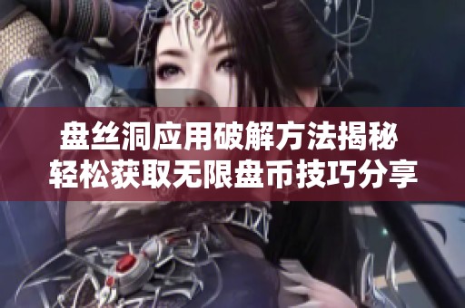 盘丝洞应用破解方法揭秘 轻松获取无限盘币技巧分享