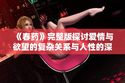 《春药》完整版探讨爱情与欲望的复杂关系与人性的深层次解析