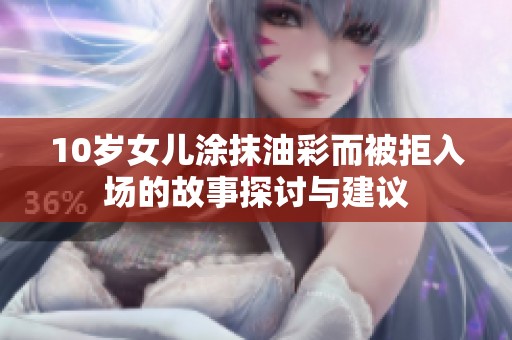 10岁女儿涂抹油彩而被拒入场的故事探讨与建议