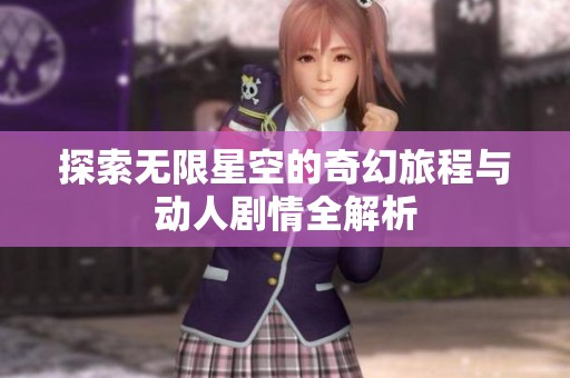 探索无限星空的奇幻旅程与动人剧情全解析