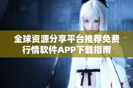 全球资源分享平台推荐免费行情软件APP下载指南
