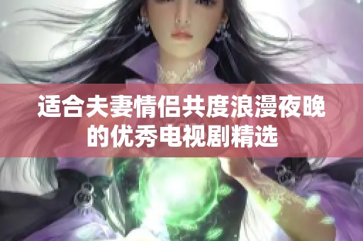 适合夫妻情侣共度浪漫夜晚的优秀电视剧精选