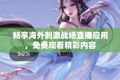 畅享海外刺激战场直播应用，免费观看精彩内容