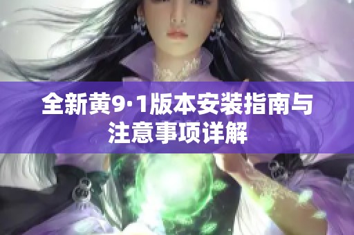 全新黄9·1版本安装指南与注意事项详解