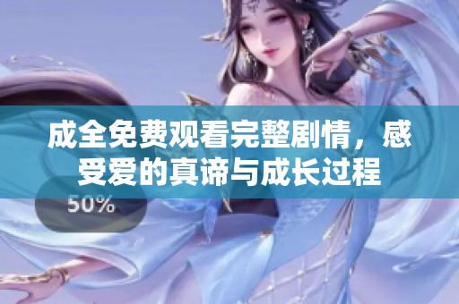 成全免费观看完整剧情，感受爱的真谛与成长过程
