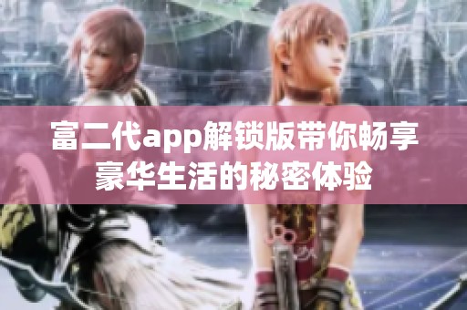 富二代app解锁版带你畅享豪华生活的秘密体验