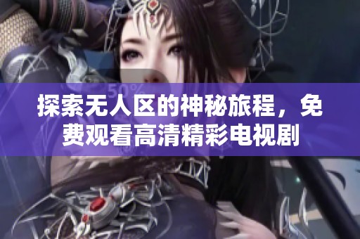 探索无人区的神秘旅程，免费观看高清精彩电视剧
