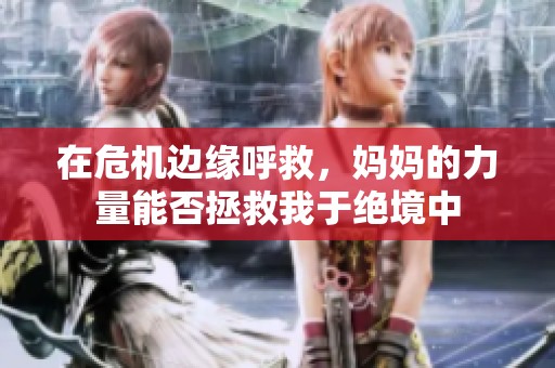 在危机边缘呼救，妈妈的力量能否拯救我于绝境中