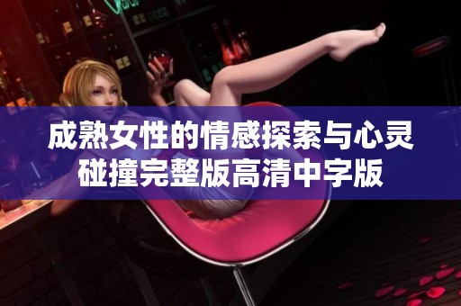 成熟女性的情感探索与心灵碰撞完整版高清中字版