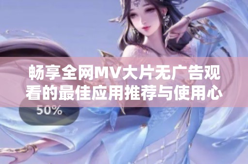 畅享全网MV大片无广告观看的最佳应用推荐与使用心得