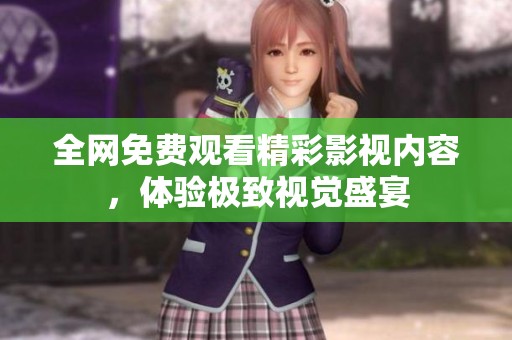 全网免费观看精彩影视内容，体验极致视觉盛宴