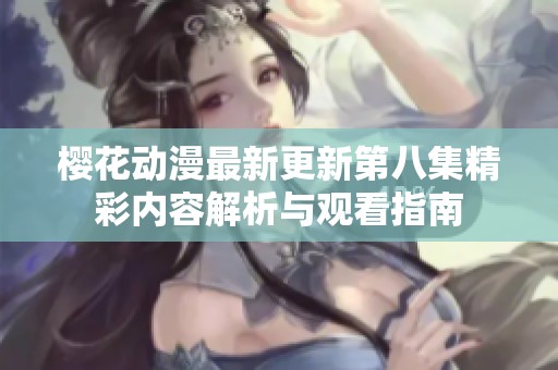 樱花动漫最新更新第八集精彩内容解析与观看指南