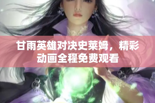 甘雨英雄对决史莱姆，精彩动画全程免费观看