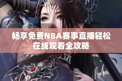畅享免费NBA赛事直播轻松在线观看全攻略