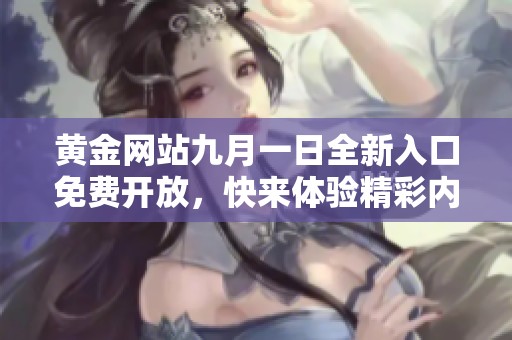 黄金网站九月一日全新入口免费开放，快来体验精彩内容