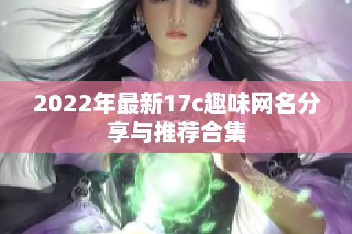 2022年最新17c趣味网名分享与推荐合集