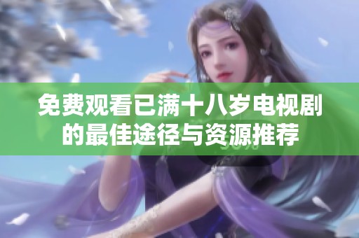 免费观看已满十八岁电视剧的最佳途径与资源推荐