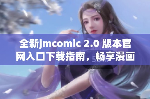 全新jmcomic 2.0 版本官网入口下载指南，畅享漫画阅读乐趣