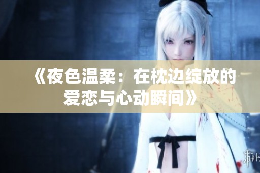《夜色温柔：在枕边绽放的爱恋与心动瞬间》