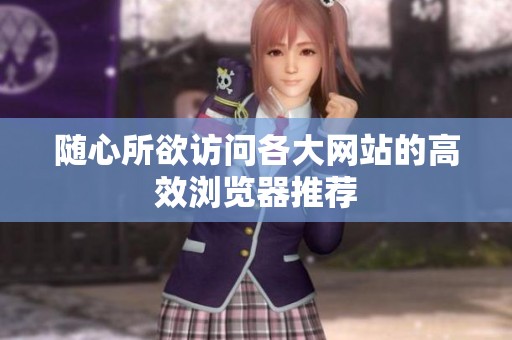 随心所欲访问各大网站的高效浏览器推荐