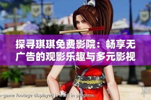 探寻琪琪免费影院：畅享无广告的观影乐趣与多元影视资源