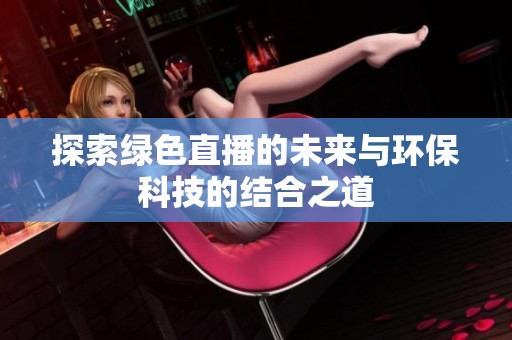 探索绿色直播的未来与环保科技的结合之道