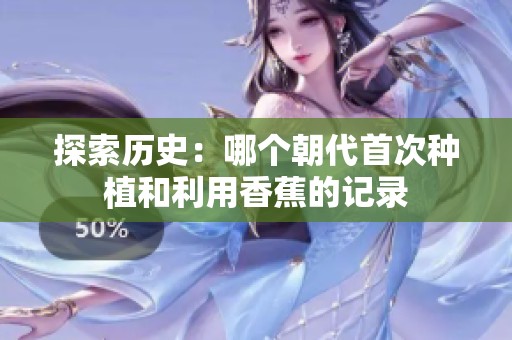 探索历史：哪个朝代首次种植和利用香蕉的记录