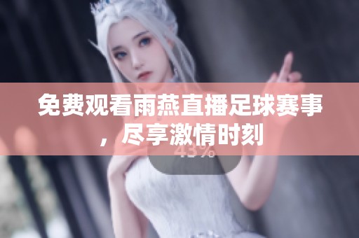 免费观看雨燕直播足球赛事，尽享激情时刻