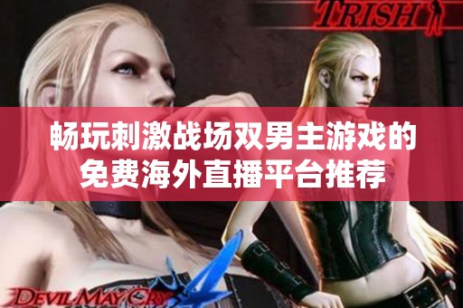 畅玩刺激战场双男主游戏的免费海外直播平台推荐