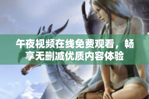 午夜视频在线免费观看，畅享无删减优质内容体验
