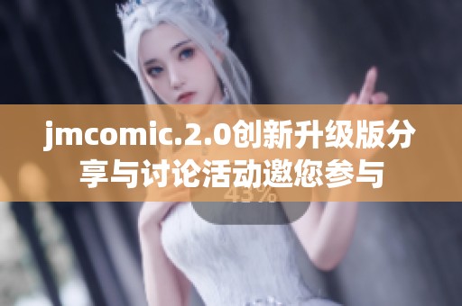 jmcomic.2.0创新升级版分享与讨论活动邀您参与