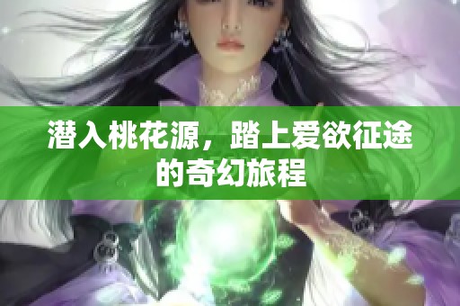 潜入桃花源，踏上爱欲征途的奇幻旅程