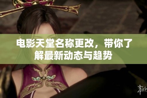 电影天堂名称更改，带你了解最新动态与趋势