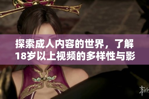 探索成人内容的世界，了解18岁以上视频的多样性与影响