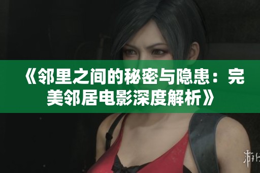《邻里之间的秘密与隐患：完美邻居电影深度解析》