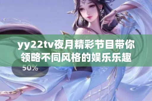 yy22tv夜月精彩节目带你领略不同风格的娱乐乐趣